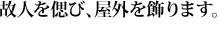 故人を偲び、屋外を飾ります。